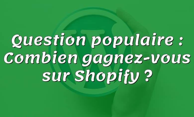 Question populaire : Combien gagnez-vous sur Shopify ?